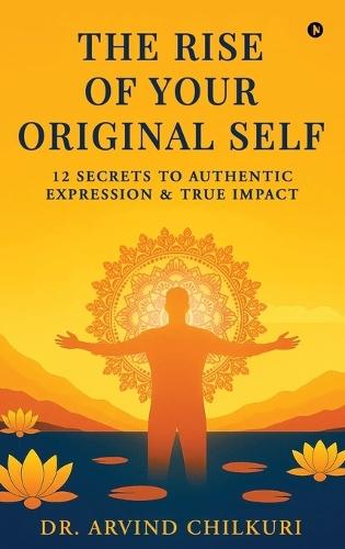 The Rise of Your Original Self: 12 Secrets to Authentic Expression and True Impact