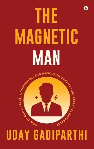 The Magnetic Man: How to Build Value, Confidence, and Masculine Energy That Attracts Naturally