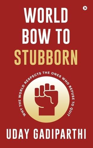 World Bow to Stubborn: Why the World Respects the Ones Who Refuse to Quit