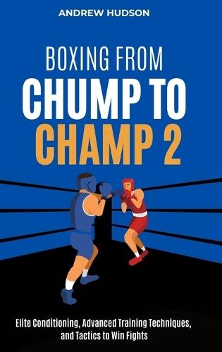 Boxing From Chump to Champ 2: Elite Conditioning, Advanced Training Techniques and Tactics to Win Fights