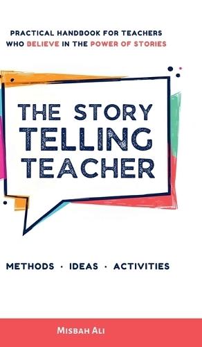 The Storytelling Teacher: Practical Handbook For Teachers Who Believe In The Power Of Stories