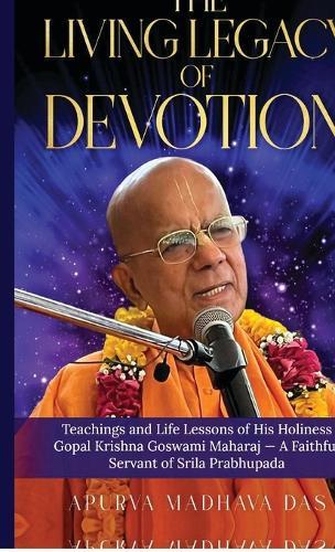 The Living Legacy of Devotion: Teachings and Life Lessons of His Holiness Gopal Krishna Goswami Maharaj - A Faithful Servant of Srila Prabhupada