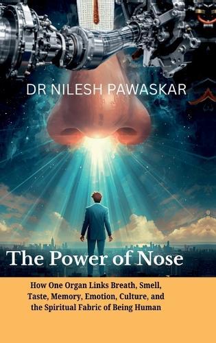 The Power of Nose: How One Organ Links Breath, Smell, Taste, Memory, Emotion, Culture, and the Spiritual Fabric of Being Human.