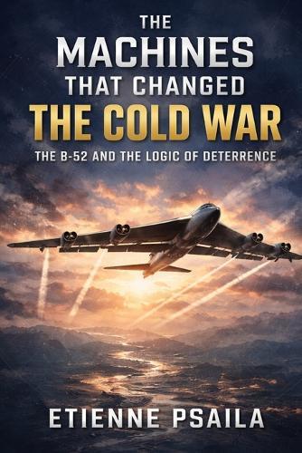 The Machines That Changed the Cold War: The B-52 and the Logic of Deterrence