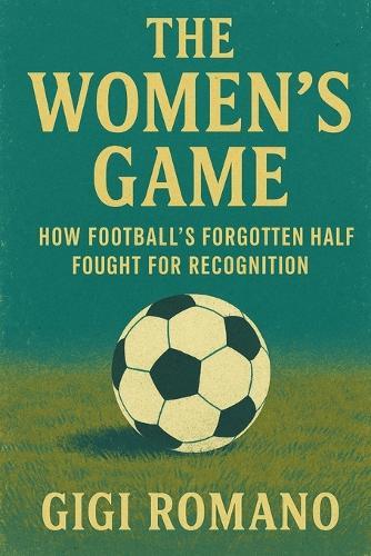 The Women's Game: How Football's Forgotten Half Fought for Recognition