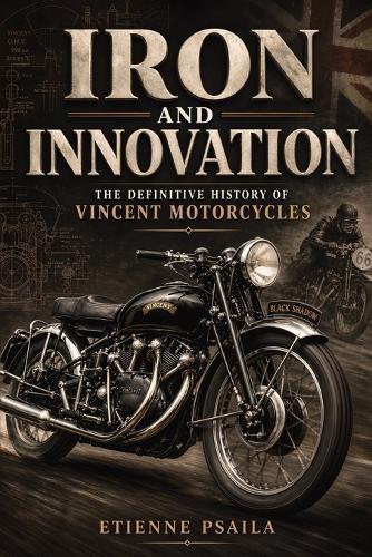 Iron and Innovation: The Definitive History of Vincent Motorcycles (Unofficial Independent Book)