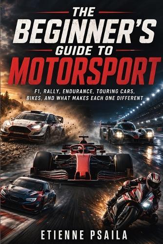 The Beginner's Guide to Motorsport: F1, Rally, Endurance, Touring Cars, Bikes, and What Makes Each One Different