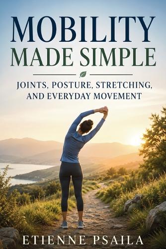 Mobility Made Simple: Joints, Posture, Stretching, and Everyday Movement