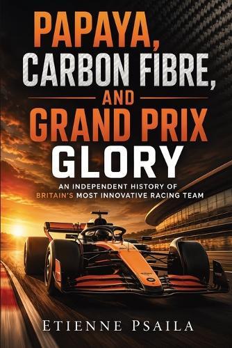Papaya, Carbon Fibre, and Grand Prix Glory: An Independent History of Britain's Most Innovative Racing Team