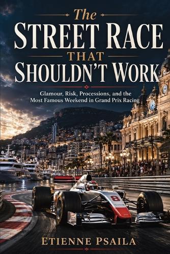 The Street Race That Shouldn't Work: Glamour, Risk, Processions, and the Most Famous Weekend in Grand Prix Racing