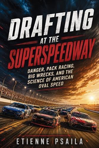 Drafting at the Superspeedway: Danger, Pack Racing, Big Wrecks, and the Science of American Oval Speed
