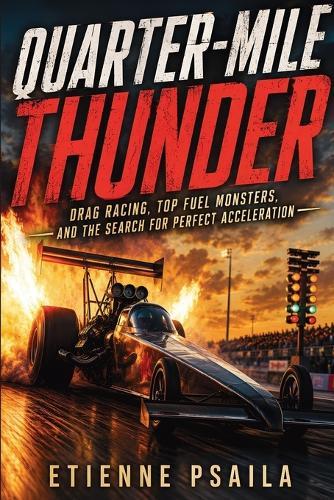 Quarter-Mile Thunder: Drag Racing, Top Fuel Monsters, and the Search for Perfect Acceleration