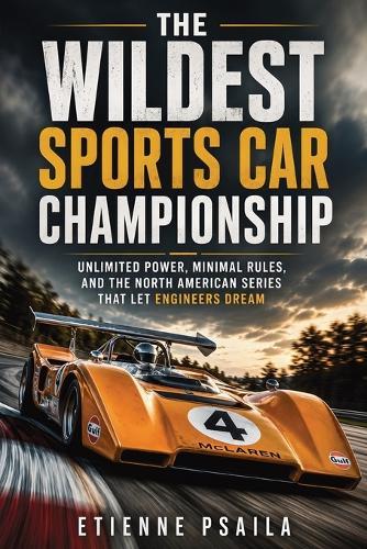 The Wildest Sports Car Championship: Unlimited Power, Minimal Rules, and the North American Series That Let Engineers Dream