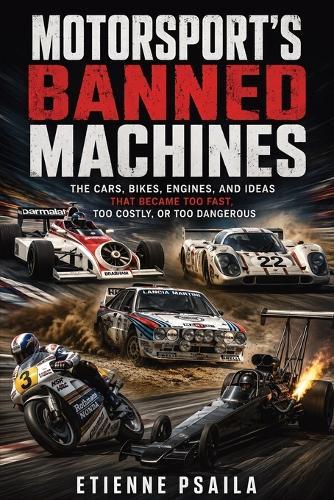 Motorsport's Banned Machines: The Cars, Bikes, Engines, and Ideas That Became Too Fast, Too Costly, or Too Dangerous