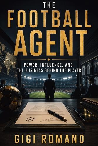 The Football Agent: Power, Influence, and the Business Behind the Player
