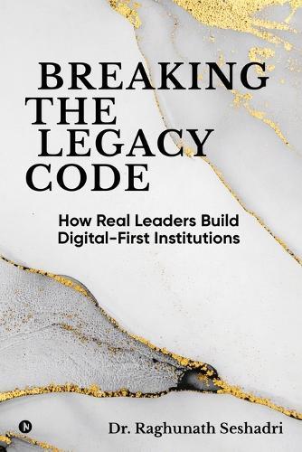 Breaking the Legacy Code: How Real Leaders Build Digital-First Institutions