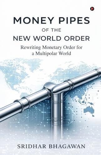 Money Pipes of the New World Order: Rewriting Monetary Order for a Multipolar World