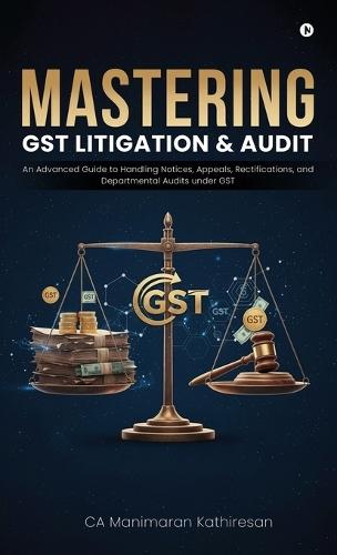 Mastering Gst Litigation and Audit: An Advanced Guide to Handling Notices, Appeals, Rectifications, and Departmental Audits Under GST