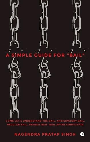 A Simple Guide for ""Bail"": Come Let's Understand the Bail, Anticipatory Bail, Regular Bail, Transit Bail, Bail after Conviction