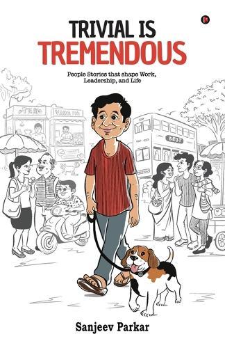 Trivial Is Tremendous: People Stories That Shape Work, Leadership, and Life