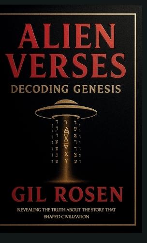 Alien Verses: Decoding Genesis, REVEALING THE TRUTH ABOUT THE STORY THAT SHAPED CIVILIZATION