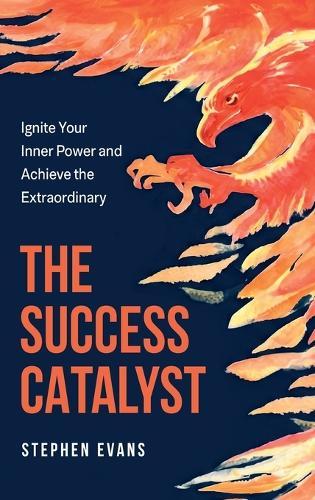 The Success Catalyst, Ignite Your Inner Power and Achieve the Extraordinary