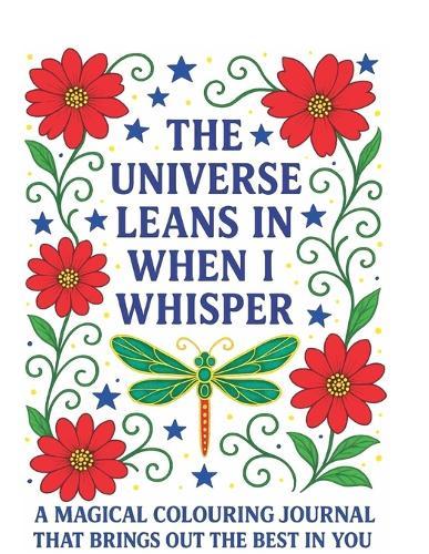 The Universe Leans In When I Whisper: A Magical Colouring Journal That Brings Out The Best In You