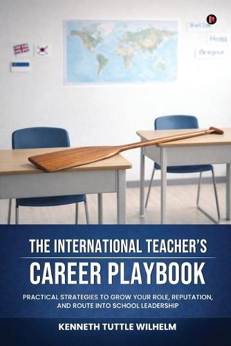 The International Teacher's Career Playbook: Practical Strategies to Grow your Role, Reputation, and Route into School Leadership