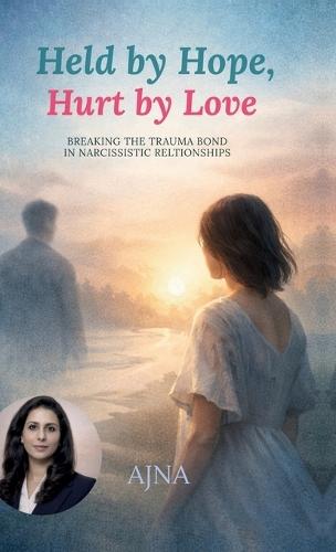 Held by Hope, Hurt by Love: Breaking the Trauma Bond in Narcissistic Relationships