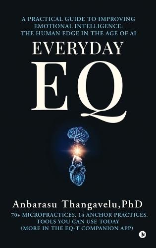 Everyday Eq: A Practical Guide to Improving Emotional Intelligence: The Human Edge in the age of AI