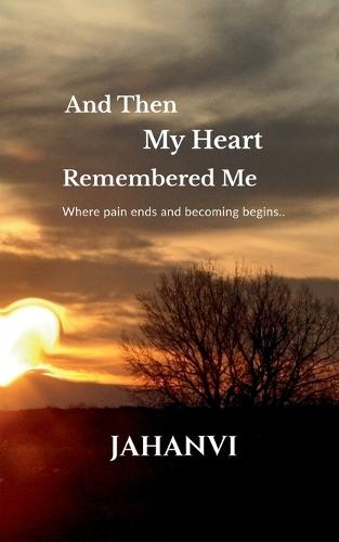 And Then My Heart Remembered Me: Where pain ends and becoming begins..
