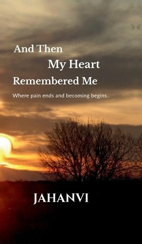 And Then My Heart Remembered Me: Where pain ends and becoming begins..