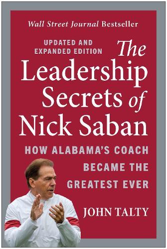 The Leadership Secrets of Nick Saban, Updated and Expanded: How Alabama's Coach Became the Greatest Ever