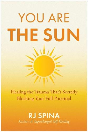 You Are the Sun: Healing the Trauma That's Secretly Blocking Your Full Potential