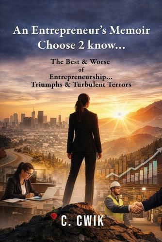 An Entrepreneur's Memoir Choose 2 know...: The Best & Worse of Entrepreneurship... Triumphs & Turbulent Terrors