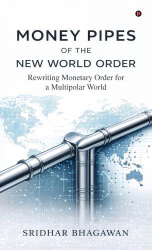 Money Pipes of the New World Order: Rewriting Monetary Order for a Multipolar World