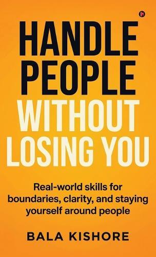 Handle People Without Losing You: Real-world skills for boundaries, clarity, and staying yourself around people
