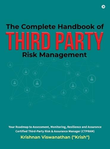 The Complete Handbook of Third Party Risk Management: Your Roadmap to Assessment, Monitoring, Resilience and Assurance Certified Third-Party Risk and Assurance Manager (CTPRAM)