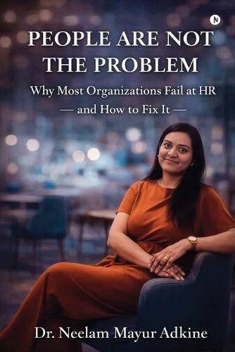 People Are Not The Problem: Why Most Organizations Fail at HR and How to Fix It