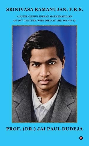 Srinivasa Ramanujan, F.R.S.: A Super Genius Indian Mathematician of 20th Century, Who Died at the Age of 32