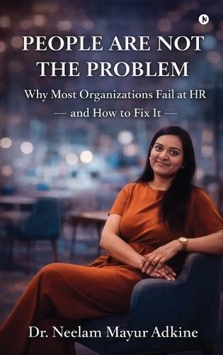 People Are Not The Problem: Why Most Organizations Fail at HR and How to Fix It