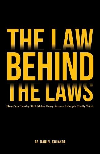 The Law Behind The Laws, How One Identity Shift Makes Every Success Principle Finally Work