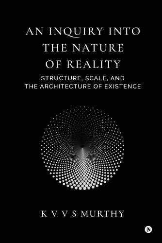 An Inquiry into the Nature of Reality: Structure, Scale, and the Architecture of Existence