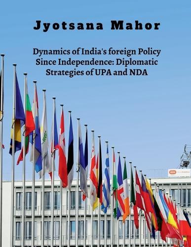 Dynamics of India's foreign Policy Since Independence: Diplomatic Strategies of UPA and NDA