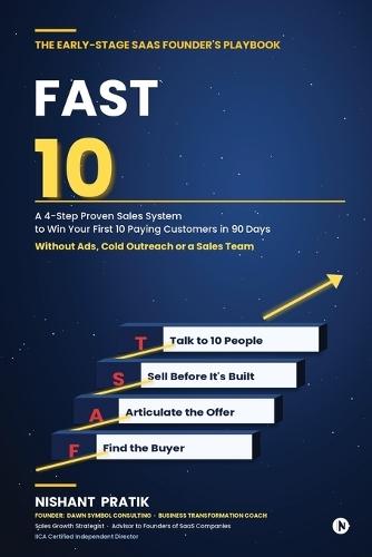 The Early-Stage SAAS Founder's Playbook: FAST 10: A 4-Step Proven Sales System to Win Your First 10 Paying Customers in 90 Days Without Ads, Cold Outreach or a Sales Team