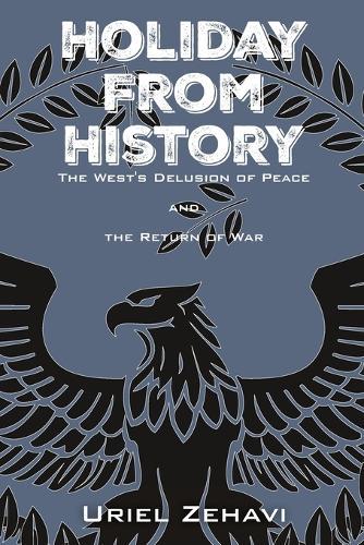 Holiday From History: The West's Delusion of Peace and the Return of War