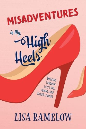 Misadventures in My High Heels: Walking Through Life's Ups, Downs, and Silver Linings
