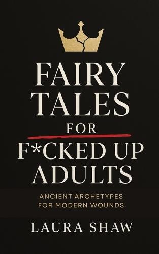 Fairy Tales For F*cked Up Adults: Ancient Archetypes for Modern Wounds