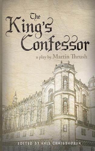 The King's Confessor: A Play by Martin Thrush