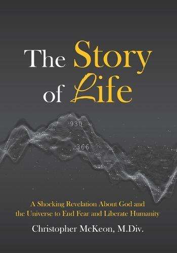 The Story of Life: A shocking revelation about God and the universe to end fear and liberate humanity